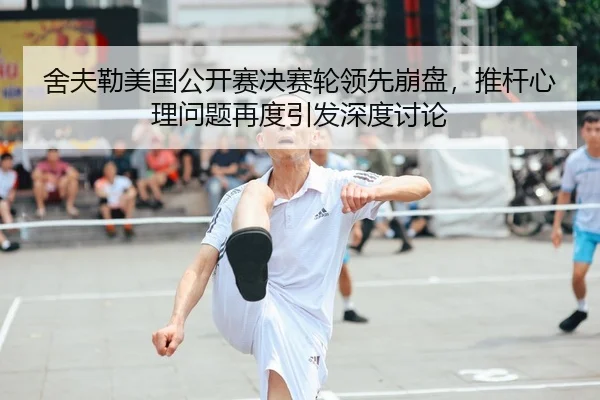 舍夫勒美国公开赛决赛轮领先崩盘，推杆心理问题再度引发深度讨论