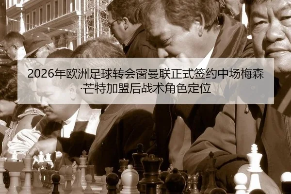 2026年欧洲足球转会窗曼联正式签约中场梅森·芒特加盟后战术角色定位